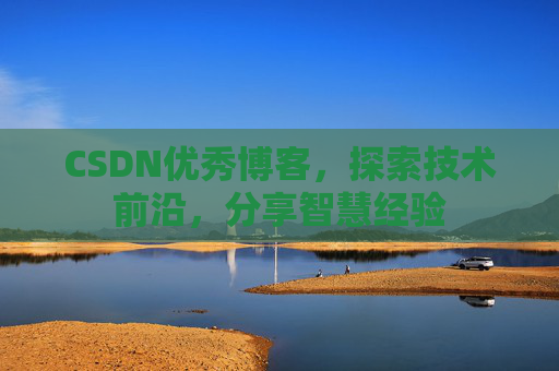 CSDN优秀博客，探索技术前沿，分享智慧经验